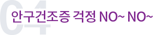 안구건조증 걱정 NO~ NO~